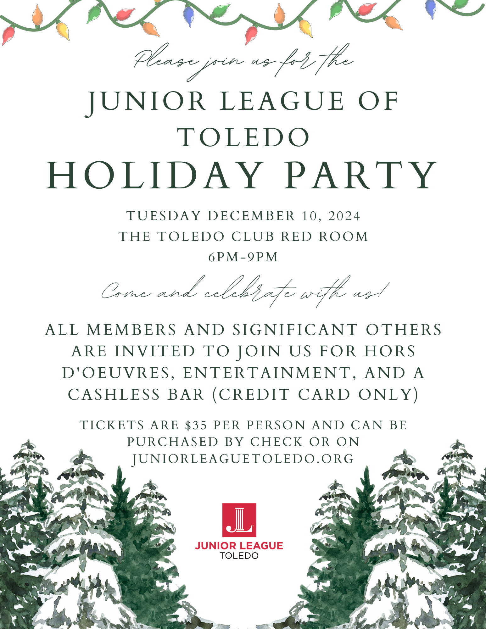 Please join us for the Junior League of Toledo Holiday Party; Tuesday, December 10, 2024. The Toledo Club Red Room. 6pm-9pm. Come celebrate with us! All members and significant others are invited to join us for hors D'oeuvres, entertainment, and a cashless bar (credit card only). Tickets are $35 per person and can be purchased on juniorleaguetoledo.org or by check